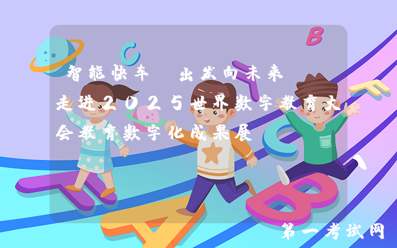 智能快车，出发向未来——走进2025世界数字教育大会教育数字化成果展