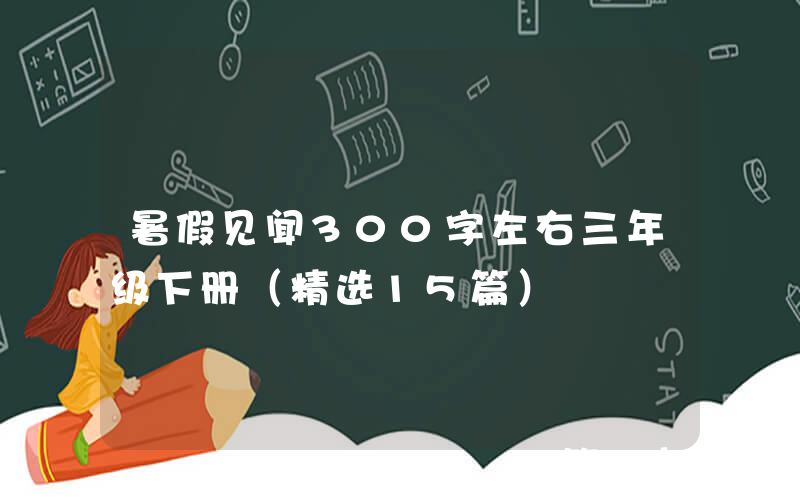 暑假见闻300字左右三年级下册（精选15篇）