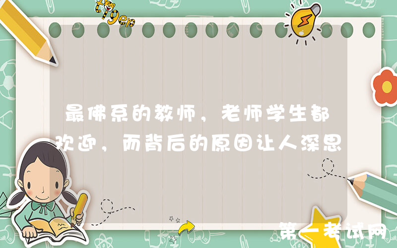 最佛系的教师，老师学生都欢迎，而背后的原因让人深思