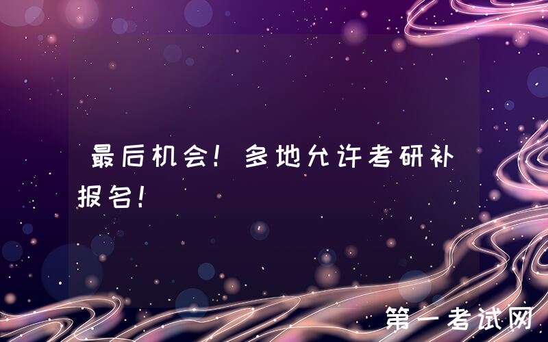 最后机会！多地允许考研补报名！