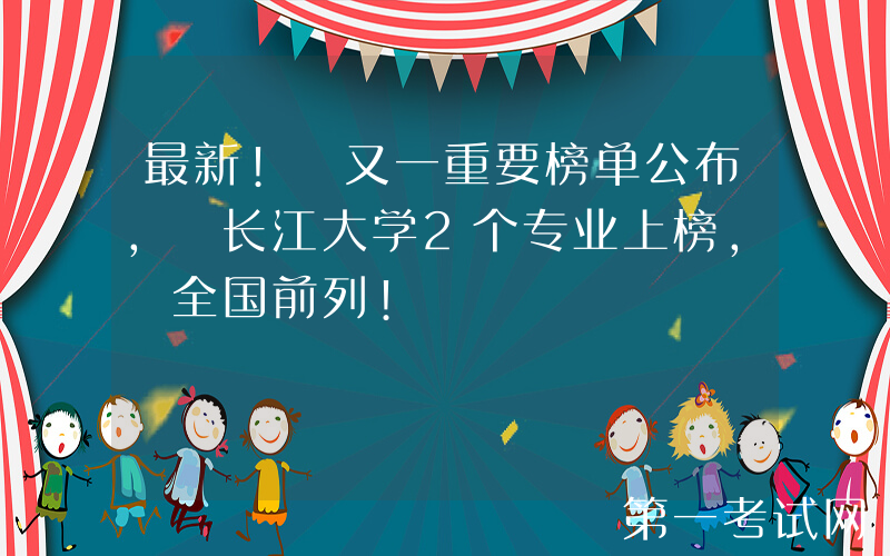 最新! 又一重要榜单公布, 长江大学2个专业上榜, 全国前列!
