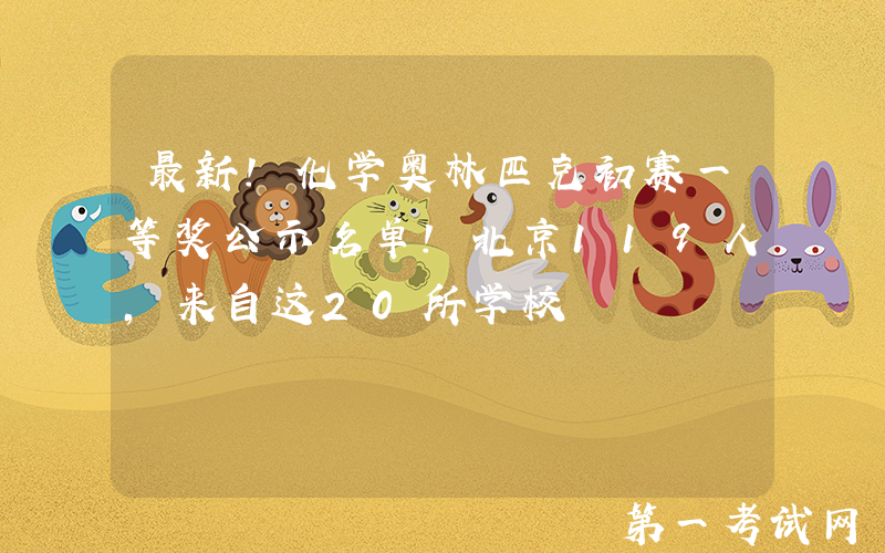 最新！化学奥林匹克初赛一等奖公示名单！北京119人，来自这20所学校