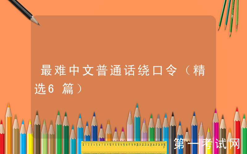 最难中文普通话绕口令（精选6篇）