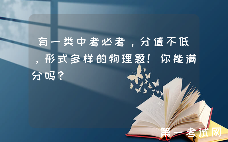 有一类中考必考，分值不低，形式多样的物理题！你能满分吗？