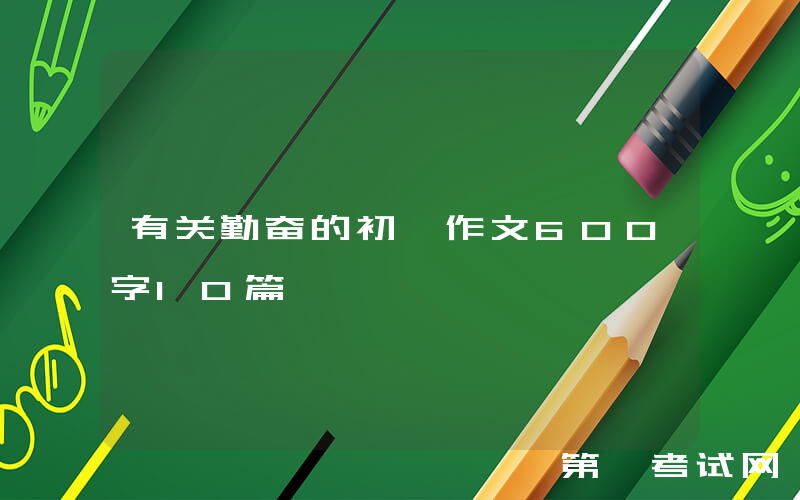 有关勤奋的初一作文600字10篇