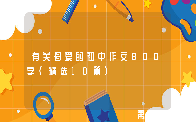 有关母爱的初中作文800字（精选10篇）