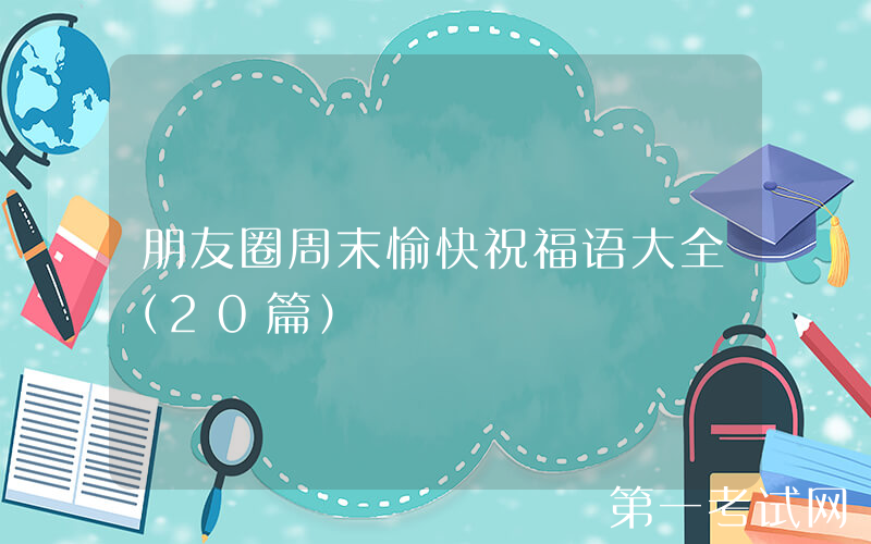 朋友圈周末愉快祝福语大全（20篇）