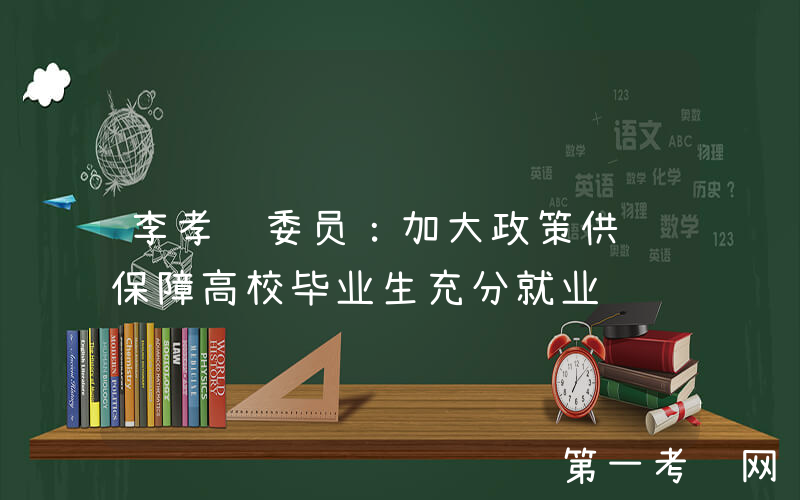 李孝轩委员：加大政策供给保障高校毕业生充分就业