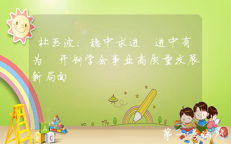 杜玉波：稳中求进 进中有为 开创学会事业高质量发展新局面