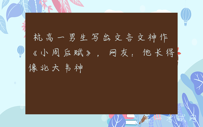 杭高一男生写出文言文神作《小周后赋》，网友：他长得像北大韦神