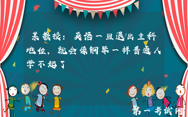 某教授：英语一旦退出主科地位，就会像钢琴一样普通人学不起了