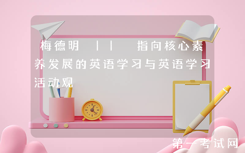 梅德明 || 指向核心素养发展的英语学习与英语学习活动观