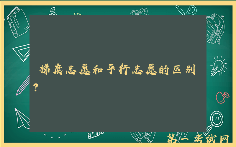 梯度志愿和平行志愿的区别？