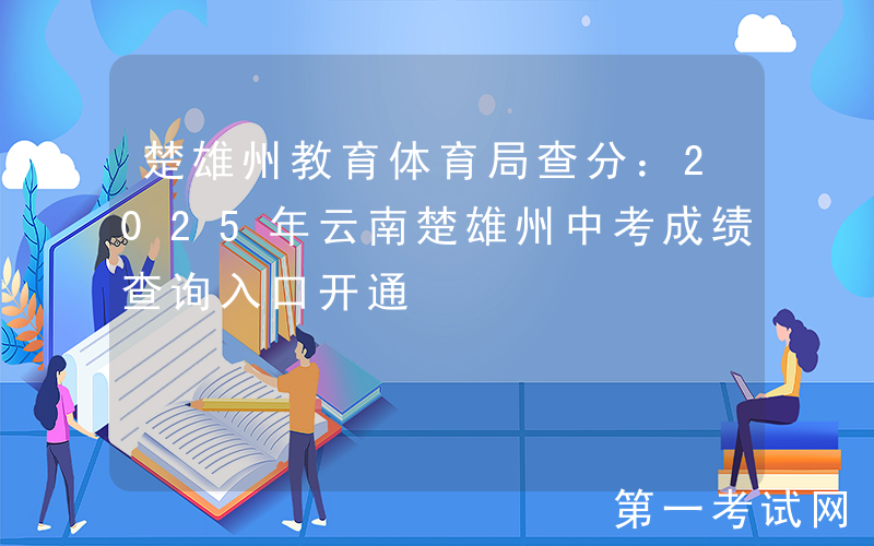 楚雄州教育体育局查分：2025年云南楚雄州中考成绩查询入口开通