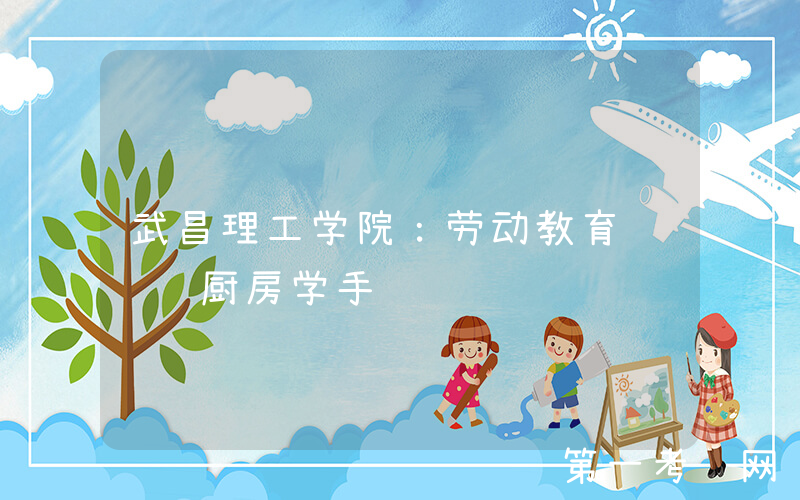 武昌理工学院：劳动教育课  厨房学手艺