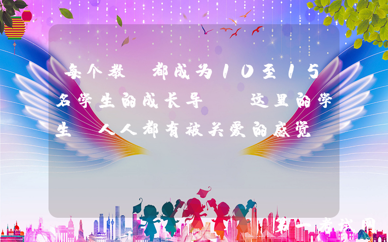 每个教师都成为10至15名学生的成长导师，这里的学生“人人都有被关爱的感觉”