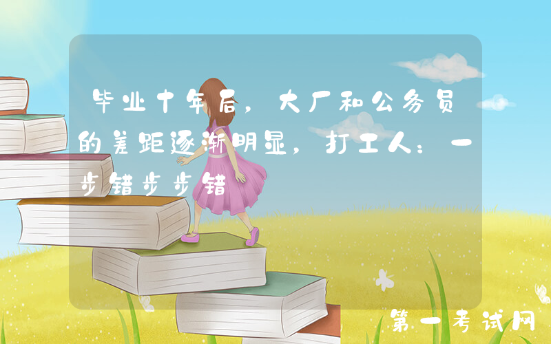 毕业十年后，大厂和公务员的差距逐渐明显，打工人：一步错步步错