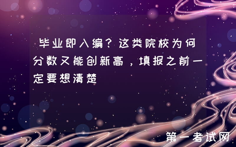 毕业即入编？这类院校为何分数又能创新高，填报之前一定要想清楚