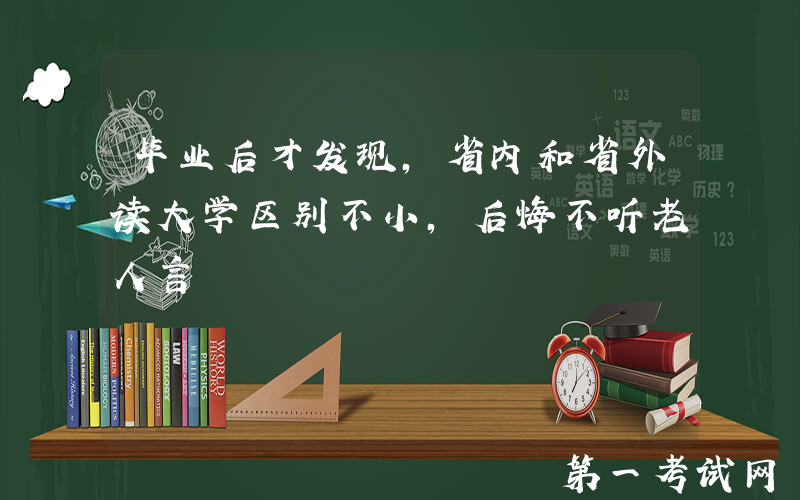 毕业后才发现，省内和省外读大学区别不小，后悔不听老人言