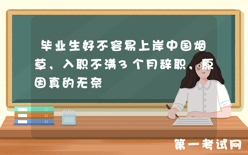 毕业生好不容易上岸中国烟草，入职不满3个月辞职，原因真的无奈