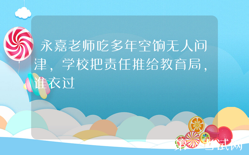 永嘉老师吃多年空饷无人问津，学校把责任推给教育局，谁衣过