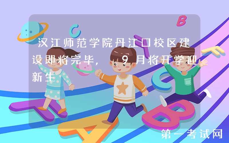 汉江师范学院丹江口校区建设即将完毕, 9月将开学迎新生