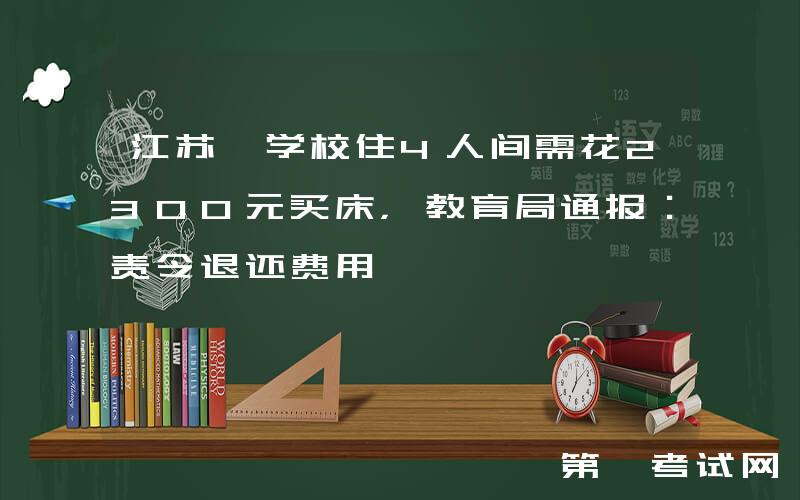 江苏一学校住4人间需花2300元买床，教育局通报：责令退还费用