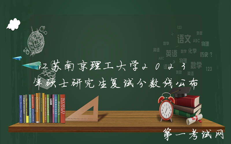 江苏南京理工大学2023年硕士研究生复试分数线公布