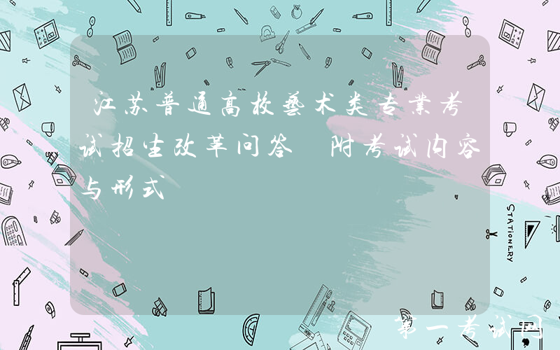江苏普通高校艺术类专业考试招生改革问答 附考试内容与形式