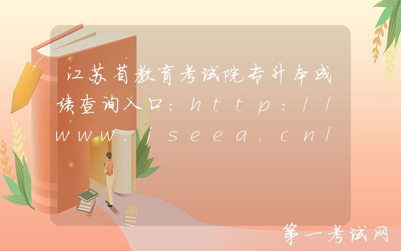 江苏省教育考试院专升本成绩查询入口：http://www.jseea.cn/