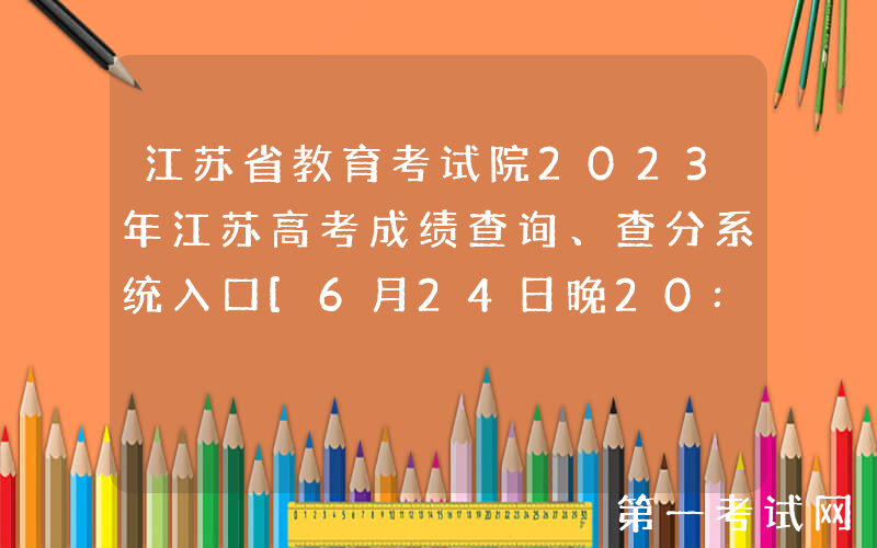 江苏省教育考试院2023年江苏高考成绩查询、查分系统入口[6月24日晚20:00后开通]
