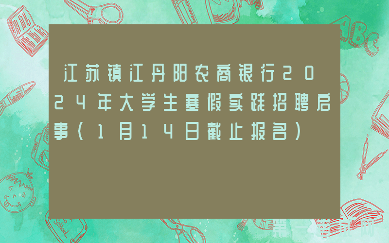 江苏镇江丹阳农商银行2024年大学生寒假实践招聘启事（1月14日截止报名）