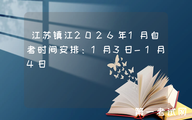 江苏镇江2026年1月自考时间安排：1月3日-1月4日