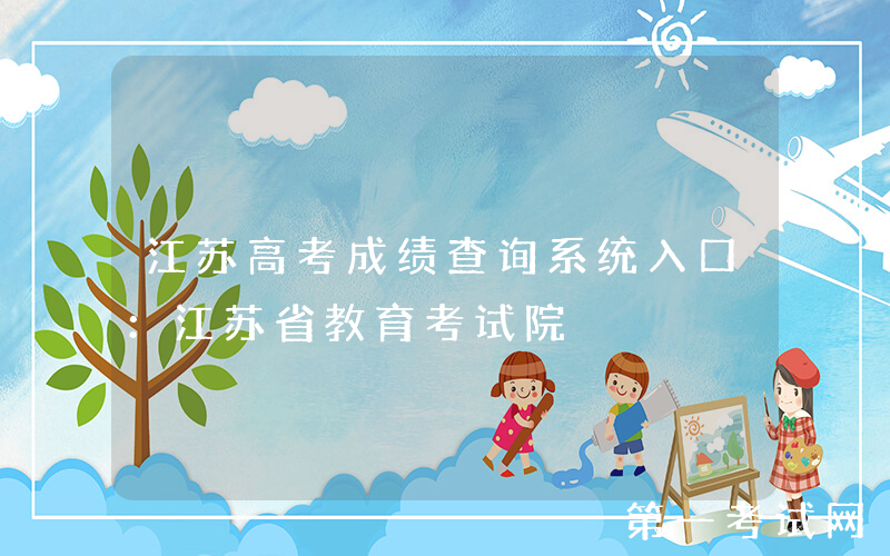 江苏高考成绩查询系统入口：江苏省教育考试院