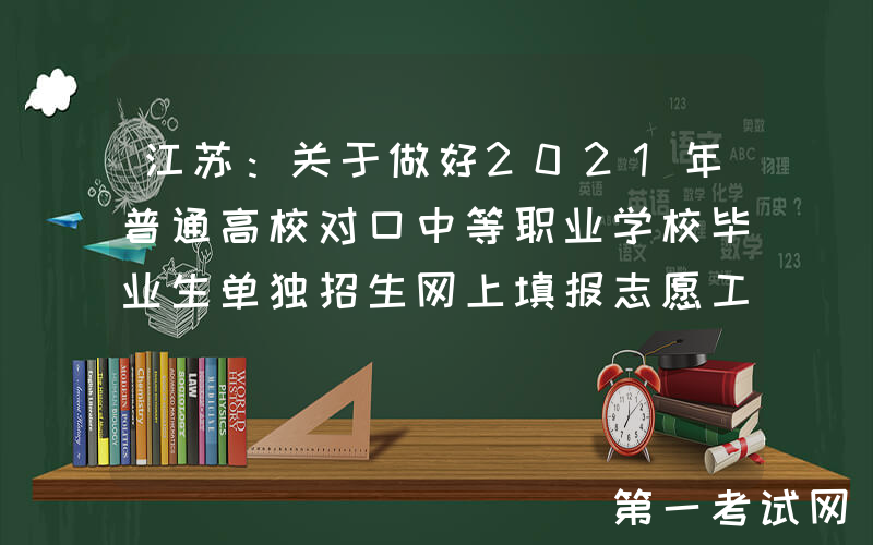 江苏：关于做好2021年普通高校对口中等职业学校毕业生单独招生网上填报志愿工作的通知
