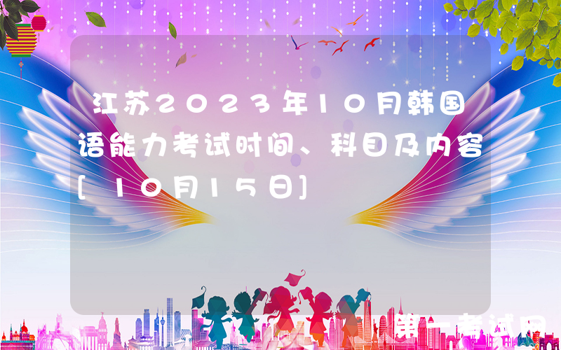 江苏2023年10月韩国语能力考试时间、科目及内容[10月15日]