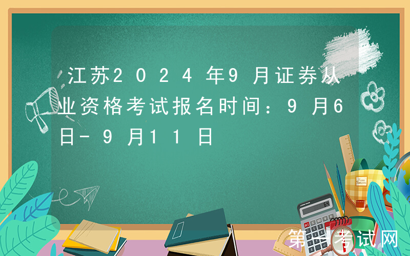 江苏2024年9月证券从业资格考试报名时间：9月6日-9月11日