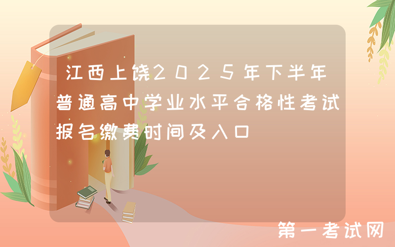 江西上饶2025年下半年普通高中学业水平合格性考试报名缴费时间及入口