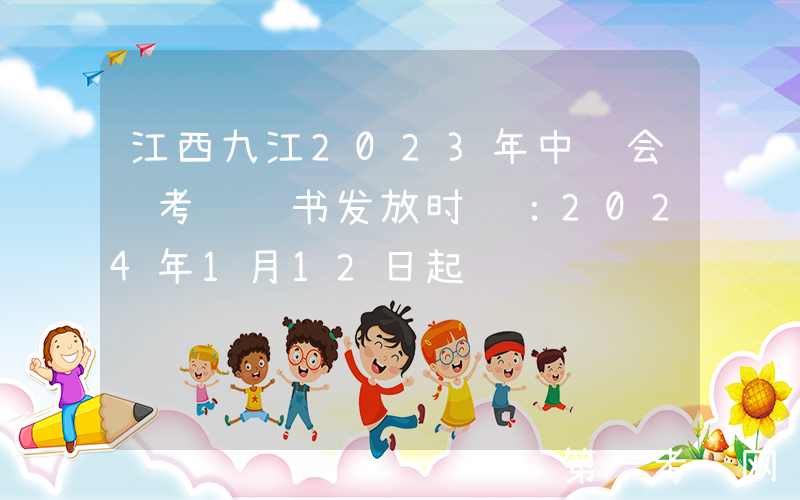 江西九江2023年中级会计考试证书发放时间：2024年1月12日起