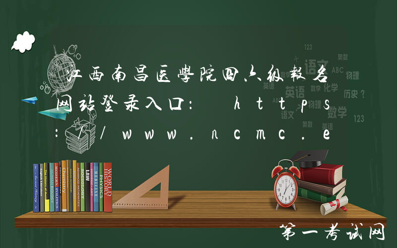 江西南昌医学院四六级报名网站登录入口： https://www.ncmc.edu.cn/