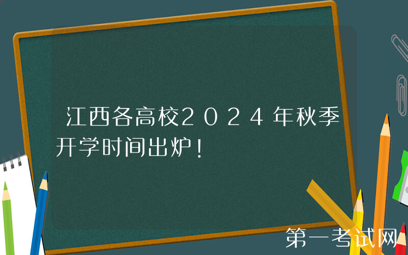 江西各高校2024年秋季开学时间出炉！
