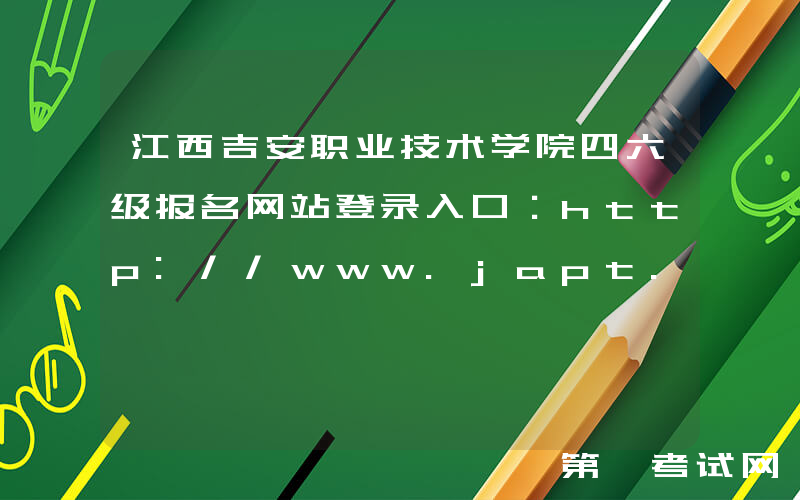 江西吉安职业技术学院四六级报名网站登录入口：http://www.japt.com.cn/