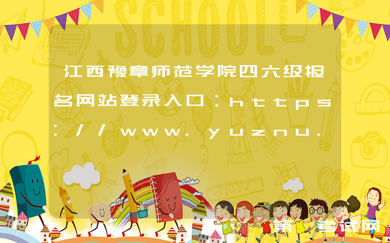 江西豫章师范学院四六级报名网站登录入口：https://www.yuznu.edu.cn/html/
