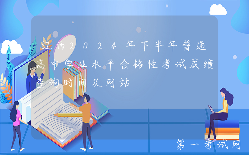 江西2024年下半年普通高中学业水平合格性考试成绩查询时间及网站