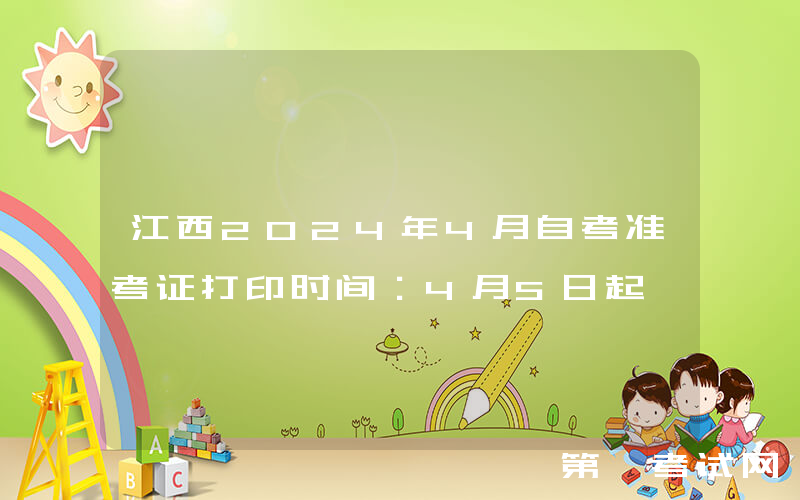 江西2024年4月自考准考证打印时间：4月5日起