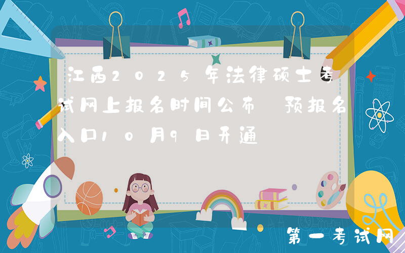 江西2025年法律硕士考试网上报名时间公布 预报名入口10月9日开通