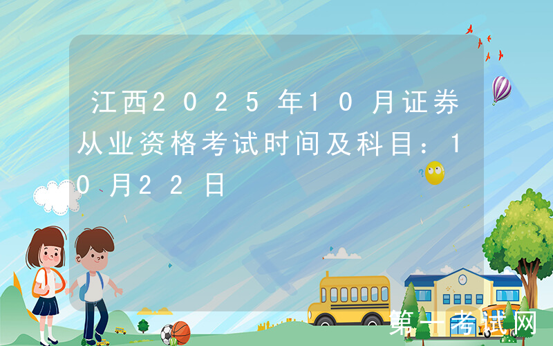 江西2025年10月证券从业资格考试时间及科目：10月22日