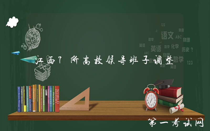 江西7所高校领导班子调整