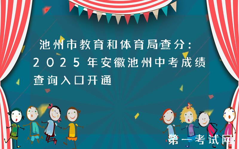 池州市教育和体育局查分：2025年安徽池州中考成绩查询入口开通