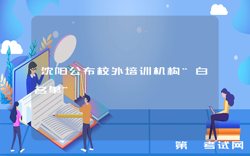 沈阳公布校外培训机构“白名单”